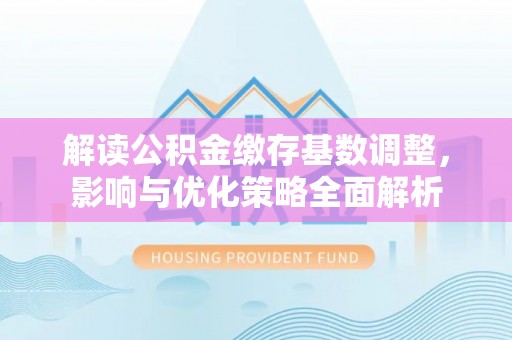 扎兰屯解读公积金缴存基数调整，影响与优化策略全面解析