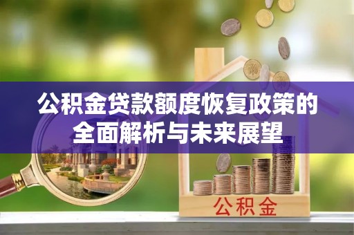 扎兰屯公积金贷款额度恢复政策的全面解析与未来展望