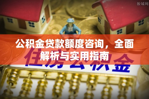 扎兰屯公积金贷款额度咨询，全面解析与实用指南