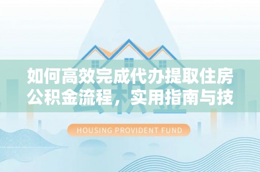 扎兰屯如何高效完成代办提取住房公积金流程，实用指南与技巧