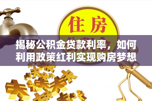 扎兰屯揭秘公积金贷款利率，如何利用政策红利实现购房梦想？