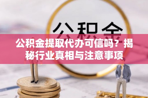 扎兰屯公积金提取代办可信吗？揭秘行业真相与注意事项