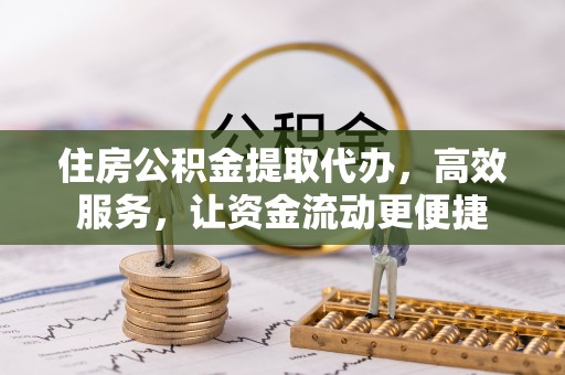 扎兰屯住房公积金提取代办，高效服务，让资金流动更便捷