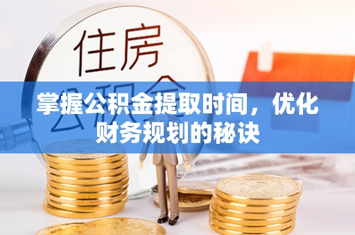 扎兰屯掌握公积金提取时间，优化财务规划的秘诀