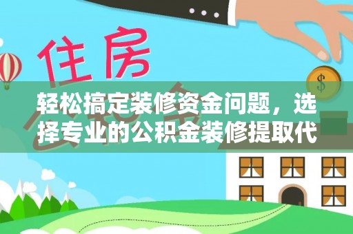 扎兰屯轻松搞定装修资金问题，选择专业的公积金装修提取代办服务