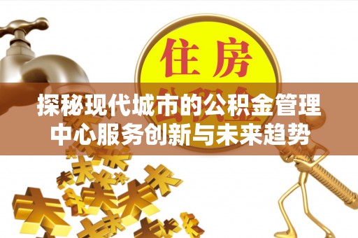 扎兰屯探秘现代城市的公积金管理中心服务创新与未来趋势