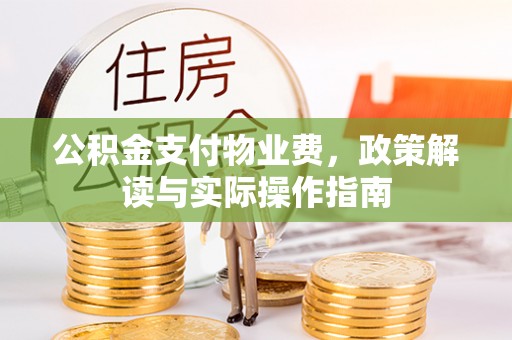 扎兰屯公积金支付物业费，政策解读与实际操作指南