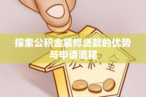 扎兰屯探索公积金装修贷款的优势与申请流程