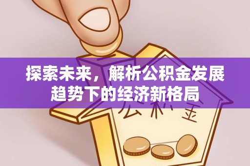 扎兰屯探索未来，解析公积金发展趋势下的经济新格局