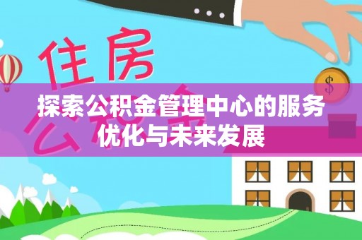 扎兰屯探索公积金管理中心的服务优化与未来发展