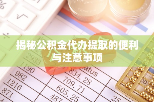 扎兰屯揭秘公积金代办提取的便利与注意事项