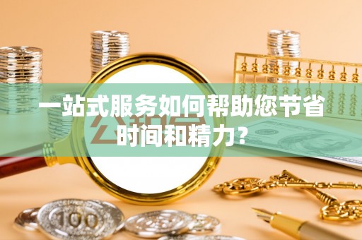 扎兰屯一站式服务如何帮助您节省时间和精力？