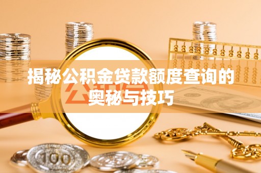 扎兰屯揭秘公积金贷款额度查询的奥秘与技巧