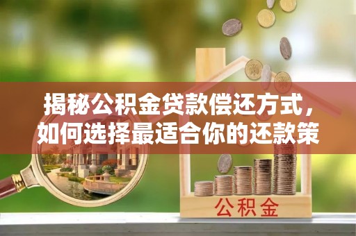 扎兰屯揭秘公积金贷款偿还方式，如何选择最适合你的还款策略
