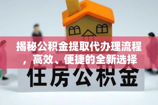 扎兰屯揭秘公积金提取代办理流程，高效、便捷的全新选择