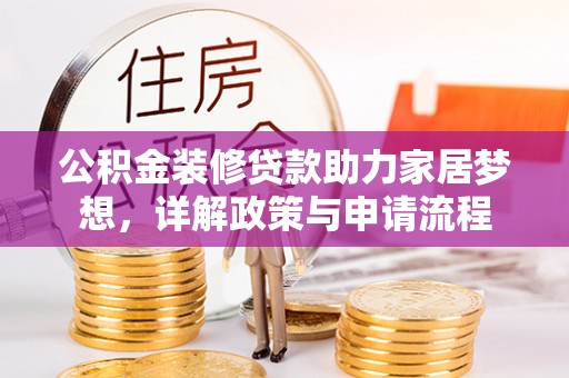 扎兰屯公积金装修贷款助力家居梦想，详解政策与申请流程