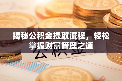 扎兰屯揭秘公积金提取流程，轻松掌握财富管理之道