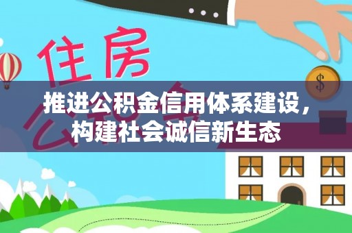 扎兰屯推进公积金信用体系建设，构建社会诚信新生态