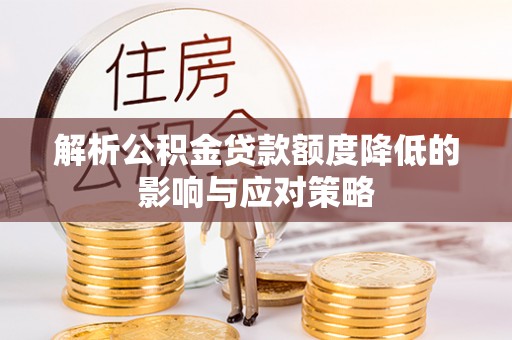 扎兰屯解析公积金贷款额度降低的影响与应对策略
