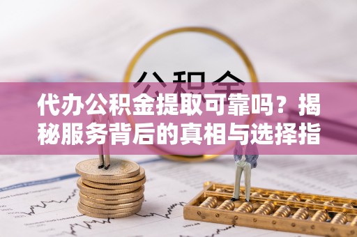 扎兰屯代办公积金提取可靠吗？揭秘服务背后的真相与选择指南