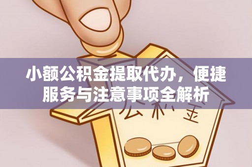 扎兰屯小额公积金提取代办，便捷服务与注意事项全解析