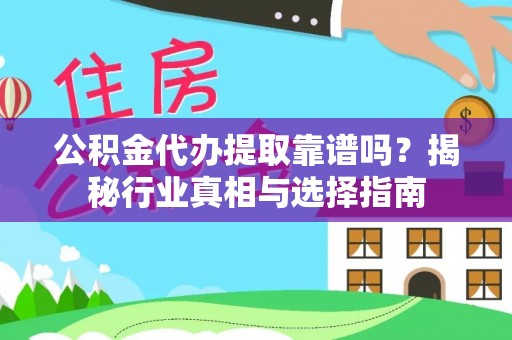 扎兰屯公积金代办提取靠谱吗？揭秘行业真相与选择指南