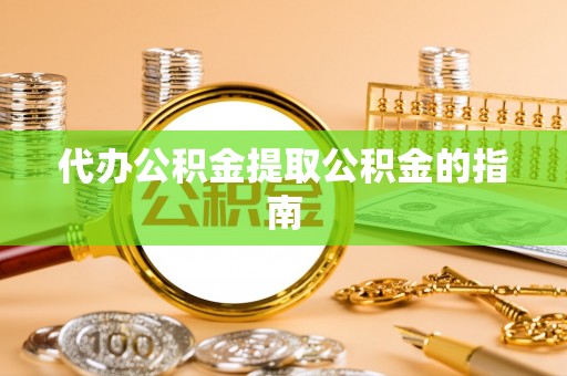 扎兰屯代办公积金提取公积金的指南