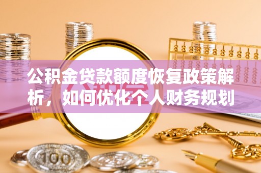 扎兰屯公积金贷款额度恢复政策解析，如何优化个人财务规划