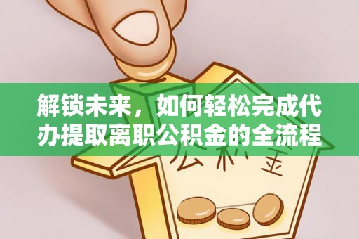扎兰屯解锁未来，如何轻松完成代办提取离职公积金的全流程