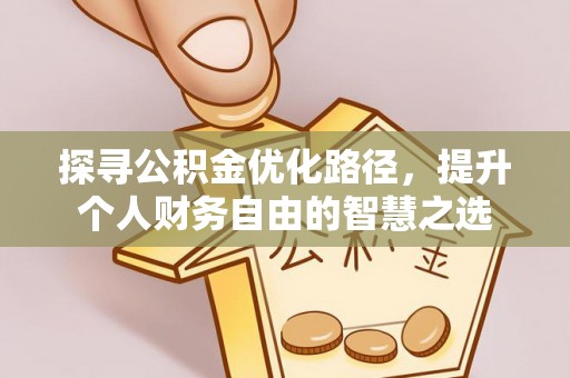 扎兰屯探寻公积金优化路径，提升个人财务自由的智慧之选