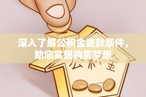 扎兰屯深入了解公积金贷款条件，助您实现购房梦想