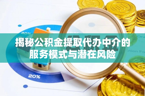 扎兰屯揭秘公积金提取代办中介的服务模式与潜在风险