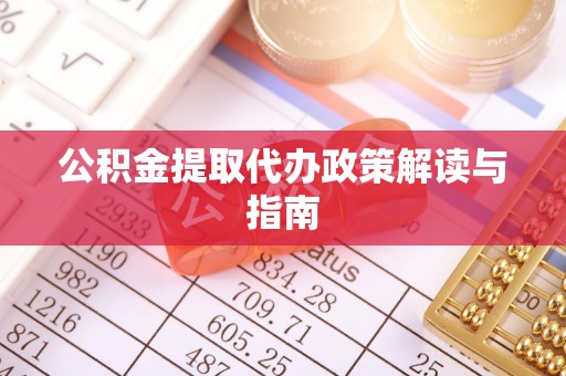 扎兰屯公积金提取代办政策解读与指南