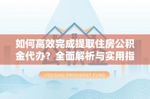 扎兰屯如何高效完成提取住房公积金代办？全面解析与实用指南