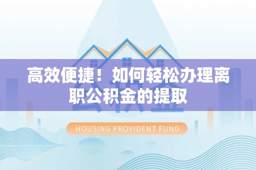 扎兰屯高效便捷！如何轻松办理离职公积金的提取