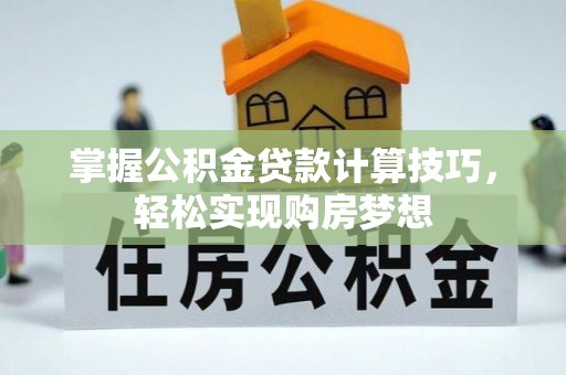 扎兰屯掌握公积金贷款计算技巧，轻松实现购房梦想
