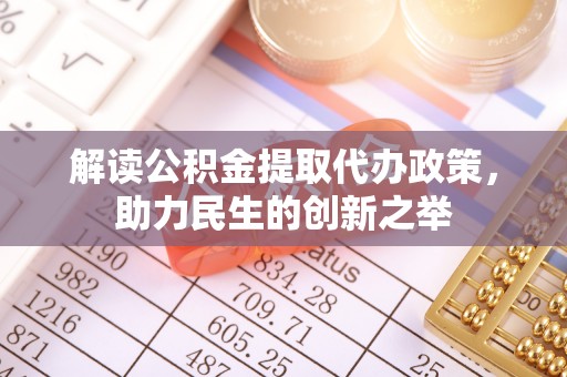扎兰屯解读公积金提取代办政策，助力民生的创新之举