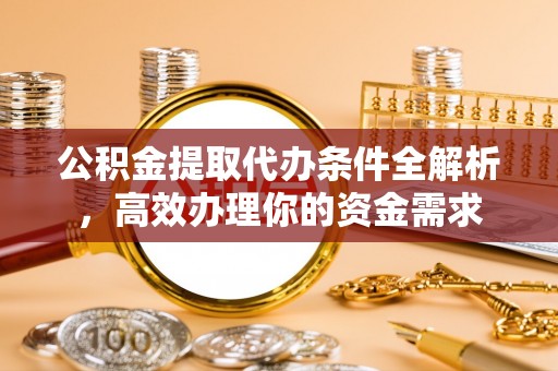 扎兰屯公积金提取代办条件全解析，高效办理你的资金需求