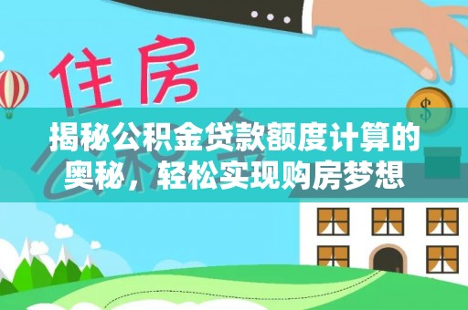 扎兰屯揭秘公积金贷款额度计算的奥秘，轻松实现购房梦想