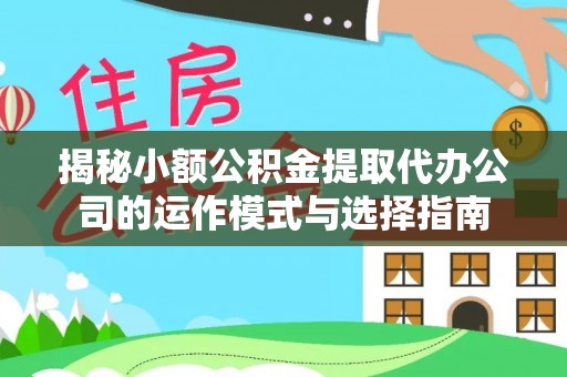 扎兰屯揭秘小额公积金提取代办公司的运作模式与选择指南