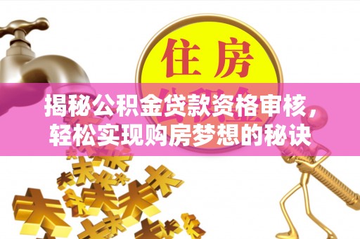 扎兰屯揭秘公积金贷款资格审核，轻松实现购房梦想的秘诀