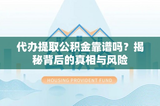 扎兰屯代办提取公积金靠谱吗？揭秘背后的真相与风险