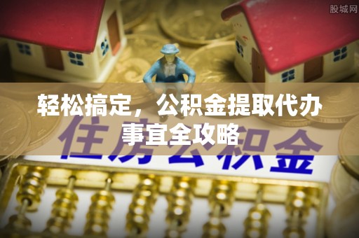扎兰屯轻松搞定，公积金提取代办事宜全攻略