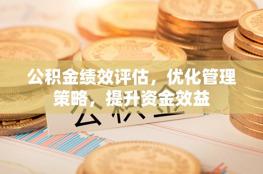 扎兰屯公积金绩效评估，优化管理策略，提升资金效益