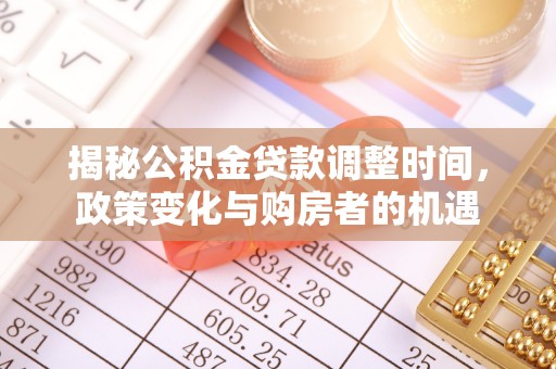 扎兰屯揭秘公积金贷款调整时间，政策变化与购房者的机遇