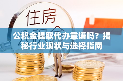 扎兰屯公积金提取代办靠谱吗？揭秘行业现状与选择指南