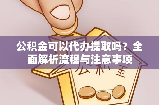 扎兰屯公积金可以代办提取吗？全面解析流程与注意事项