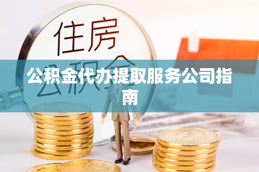 扎兰屯公积金代办提取服务公司指南