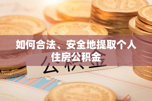 扎兰屯如何合法、安全地提取个人住房公积金