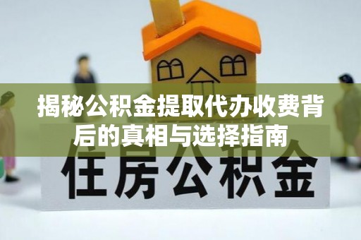 扎兰屯揭秘公积金提取代办收费背后的真相与选择指南